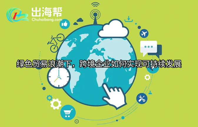绿色贸易浪潮下，跨境企业如何实现可持续发展